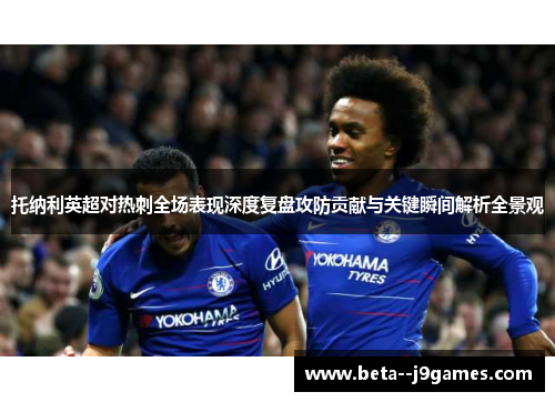 托纳利英超对热刺全场表现深度复盘攻防贡献与关键瞬间解析全景观