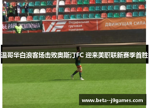 温哥华白浪客场击败奥斯汀FC 迎来美职联新赛季首胜